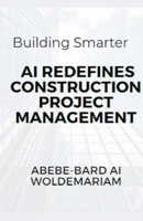 Building Smarter: AI Redefines Construction Project Management (1a) B0CSVBGWH3 Book Cover