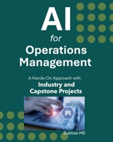 AI for Operations Management: A Hands-On Approach with Industry and Capstone Projects B0FTZL3KB4 Book Cover