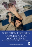 Solution-Focused Coaching for Adolescents: Overcoming Emotional and Behavioural Problems 0367747235 Book Cover