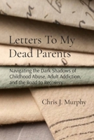 Letters To My Dead Parents: Navigating the Dark Shadows of Childhood Abuse, Adult Addiction, and the Road to Recovery B0DY31GH9K Book Cover