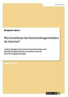 Was beeinflusst das Entscheidungsverhalten im Internet?: Analyse g�ngiger Konsumentenentscheidungen und Beeinflussungsmethoden der Anbieter mit der Entscheidungspsychologie 3668163073 Book Cover