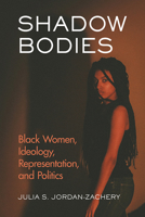 Shadow Bodies: Black Women, Ideology, Representation, and Politics 0813593395 Book Cover