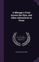 A Menage a Trois Across the Styx, and Other Adventures in Verse 1359538267 Book Cover