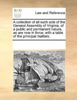 A collection of all such acts of the General Assembly of Virginia, of a public and permanent nature, as are now in force; with a table of the principal matters. 127586967X Book Cover