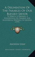 A Delineation Of The Parables Of Our Blessed Savior: To Which Is Prefixed, A Dissertation On Parables And Allegorical Writings In General 1437451527 Book Cover