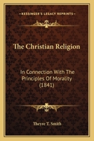 The Christian Religion: In Connection With The Principles Of Morality 1165683458 Book Cover