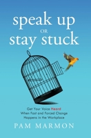 Speak Up or Stay Stuck: Get Your Voice Heard When Fast and Forced Change Happens in the Workplace 1544542011 Book Cover