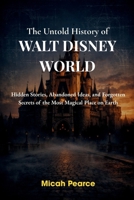 The Untold History of Walt Disney World: Hidden Stories, Abandoned Ideas, and Forgotten Secrets of the Most Magical Place on Earth B0GYG6TGV4 Book Cover