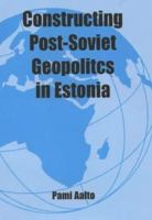 Constructing Post-Soviet Geopolitics in Estonia (Cass Studies in Politics) 0714683493 Book Cover