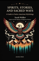 Spirits, Stories, and Sacred Ways: A Guide to Native American Mythology: Explore the Rich Tapestry of Indigenous Wisdom B0FTZD4BC2 Book Cover
