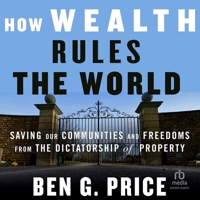 How Wealth Rules the World: Saving Our Communities and Freedoms from the Dictatorship of Property B0G2151127 Book Cover