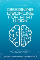 Designing Discipline for AI at Work: ASSIST, PROMPT, and the Discipline of Human Authority (The AI at Work Series) B0GHG9SRN9 Book Cover