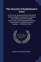 The Security of Englishmen's Lives: Or, the Trust, Power and Duty of the Grand Juries of England : Explained According to the Fundamentals of the ... by Many Statutes : To Which Is Prefix 1376370824 Book Cover