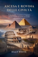 ASCESA E ROVINA DELLE CIVILTÀ: Come la fede, il potere e l'ingegno umano hanno plasmato il mondo attraverso i secoli (Italian Edition) B0FRMY3WP2 Book Cover