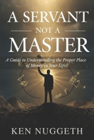A Servant Not a Master: A Guide to Understanding the Proper Place of Money in Your Life B0GYKYVRV1 Book Cover