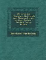Die Actio des römischen Civilrechts vom Standpunkte des heutigen Rechts. 1279344598 Book Cover