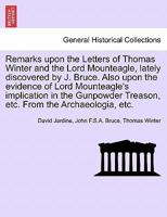 Remarks upon the Letters of Thomas Winter and the Lord Mounteagle, lately discovered by J. Bruce. Also upon the evidence of Lord Mounteagle's ... Treason, etc. From the Archaeologia, etc. 1241449775 Book Cover