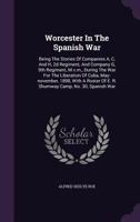 Worcester In The Spanish War: Being The Stories Of Companies A, C, And H, 2d Regiment, And Company G, 9th Regiment, M.v.m., During The War For The ... Of E. R. Shumway Camp, No. 30, Spanish War 1018829377 Book Cover