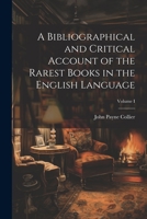 A Bibliographical and Critical Account of the Rarest Books in the English Language; Volume I 9354007473 Book Cover