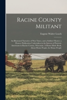 Racine County Militant; an Illustrated Narrative of war Times, and a Soldiers' Roster; a Pioneer Publication Undertaken in the Interest of Patriotic ... Book, About Home People, for Home People 1016510373 Book Cover