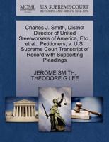 Charles J. Smith, District Director of United Steelworkers of America, Etc., et al., Petitioners, v. U.S. Supreme Court Transcript of Record with Supporting Pleadings 1270460439 Book Cover