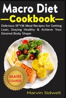 Macro Diet Cookbook: Delicious IIFYM Meal Recipes for Getting Lean, Staying Healthy & Achieve Your Desired Body Shape B08GLQNKJH Book Cover