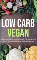 Low Carb Vegan: Vegan und Kalorienarm verbinden - Fit und Gesund durch den Alltag mit diesen leckere Rezepten (German Edition) B086Y3RXT8 Book Cover