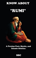 KNOW ABOUT "RUMI": A Persian Poet, Mystic, and Islamic scholar. B0CFCTZD1H Book Cover