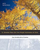 El Sendero Para Ser Una Mujer Visionaria de Dios: Una Introducción al Camino 1449703445 Book Cover