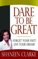 Dare To Be Great: Forget Your Past! Live Your Dream! 0979319293 Book Cover