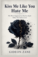 Kiss Me Like You Hate Me: We Were Supposed to Destroy Each Other Not Fall in Love B0H2P7D6KK Book Cover