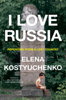 I Love Russia: Reporting from a Lost Country 0593655265 Book Cover