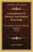 Contributions to Physical and Medical Knowledge, Principally from the West of England, Collected by Thomas Beddoes, M.D. 1142518221 Book Cover