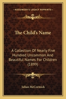 The child's name A collection of nearly five hundred uncommon and beautiful names for children 1019146710 Book Cover