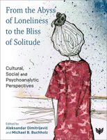 From the Abyss of Loneliness to the Bliss of Solitude: Cultural, Social and Psychoanalytic Perspectives 1800131097 Book Cover