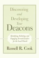 Discovering and Developing Your Deacons: Identifying, Enlisting, and Engaging Servant-Leaders for the Local Church 1490892389 Book Cover