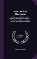 New Century Shorthand: A Plain, Easy and Comprehensive Method of Brief Writing, by Means of Which the Words of the Most Rapid Speakers May Be Reported Verbatim 1354820398 Book Cover