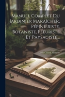 Manuel Complet Du Jardinier Maraîcher, Pépiniériste, Botaniste, Fleuriste Et Paysagiste... 1022290509 Book Cover
