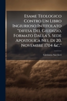 Esame Teologico Contro Un Libro Ingiurioso Intitolato "difesa Del Giudizio, Formato Dalla S. Sede Apostolica Nel Di 20. Novembre 1704 &c." 1286299772 Book Cover