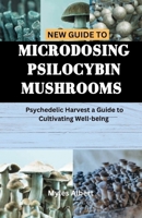 NEW GUIDE TO MICRODOSING PSILOCYBIN MUSHROOMS: Psychedelic Harvest a Guide to Cultivating Well-being (Psychedelic Help Books) B0CPY9X2BC Book Cover