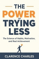 THE POWER OF TRYING LESS: The Science of Habits, Motivation, and Real Achievement B0FSKJ2SDK Book Cover