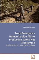 From Emergency Humaniteraian Aid to Productive Safety Net Programme: Implementation Challenges in Ethiopia 3639191269 Book Cover