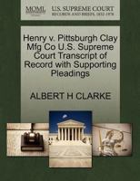 Henry v. Pittsburgh Clay Mfg Co U.S. Supreme Court Transcript of Record with Supporting Pleadings 1270077414 Book Cover