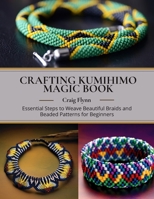 Crafting Kumihimo Magic Book: Essential Steps to Weave Beautiful Braids and Beaded Patterns for Beginners B0DXM8JVWG Book Cover