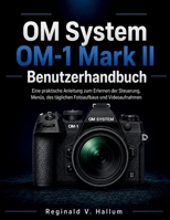 OM System OM-1 Mark II Benutzerhandbuch: Eine praktische Anleitung zum Erlernen der Steuerung, Menüs, des täglichen Fotoaufbaus und Videoaufnahmen (German Edition) B0H33KSQ43 Book Cover