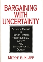 Bargaining With Uncertainty: Decision-Making in Public Health, Technologial Safety, and Environmental Quality 0865690464 Book Cover