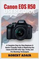 Canon EOS R50 User Guide: A Complete Step-by-Step Beginner & Senior-Friendly Guide to Mastering the Canon EOS R50 with Tips, Tricks, and Pro Shooting Techniques B0FSY6Z65D Book Cover