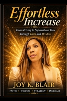 EFFORTLESS INCREASE: From Striving to Supernatural Flow Through Faith and Wisdom B0GZK8NFW4 Book Cover