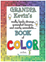 Grandpa Kevin's...Book of COLOR: really kinda strange, somewhat bizarre and overly unrealistic.. 1734012358 Book Cover