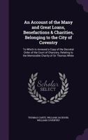 An Account of the Many and Great Loans, Benefactions & Charities, Belonging to the City of Coventry: To Which Is Annexed a Copy of the Decretal Order of the Court of Chancery, Relating to the Memorabl 1145444261 Book Cover